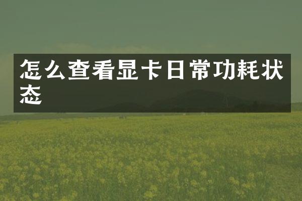 怎么查看显卡日常功耗状态