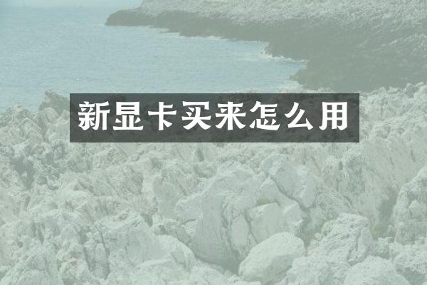 新显卡买来怎么用