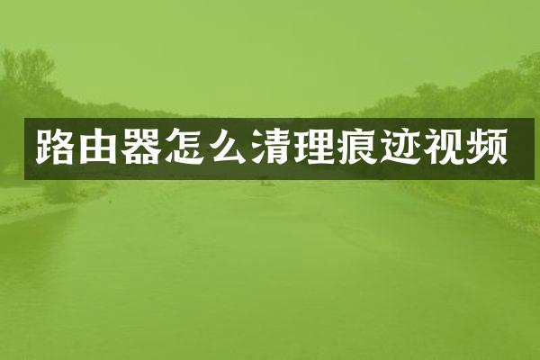 路由器怎么清理痕迹视频