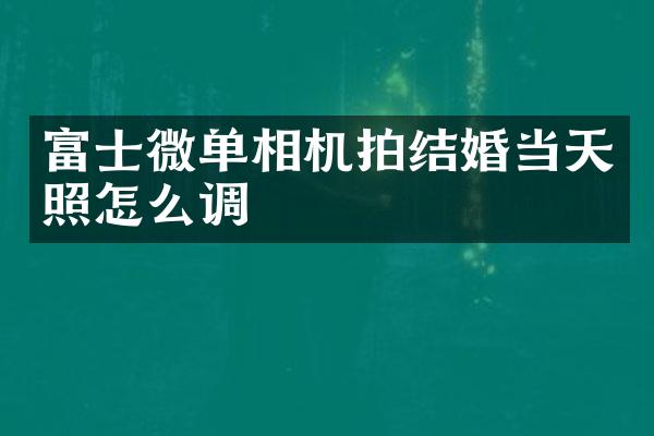 富士微单相机拍结婚当天照怎么调