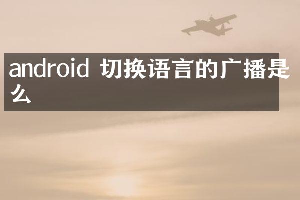 android 切换语言的广播是什么