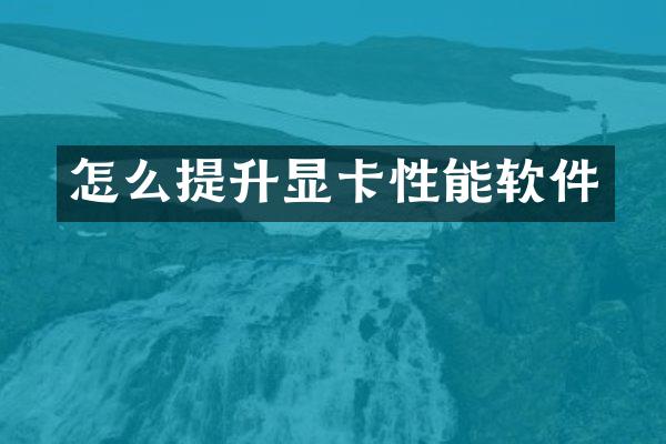 怎么提升显卡性能软件