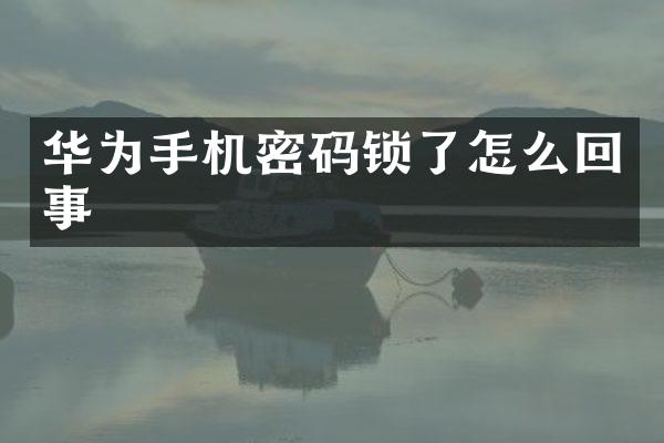 华为手机密码锁了怎么回事