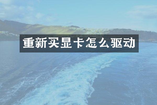 重新买显卡怎么驱动