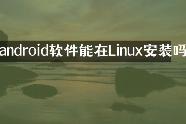 android软件能在Linux安装吗