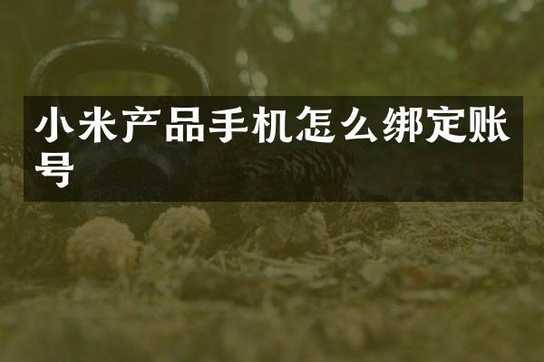 小米产品手机怎么绑定账号