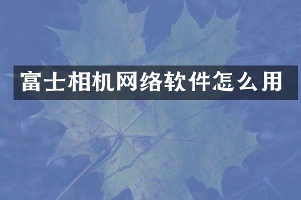 富士相机网络软件怎么用