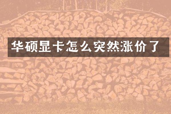 华硕显卡怎么突然涨价了