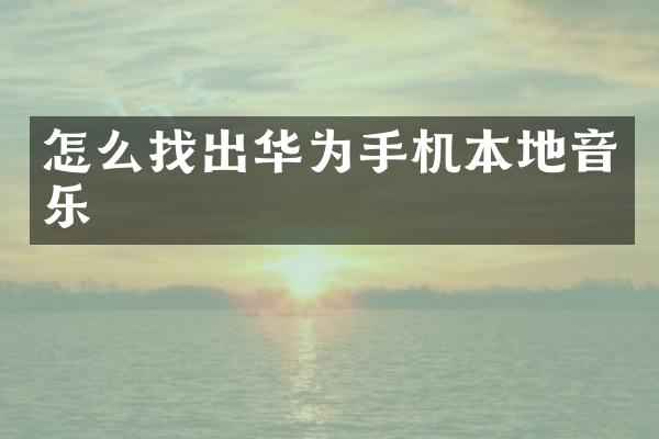 怎么找出华为手机本地音乐
