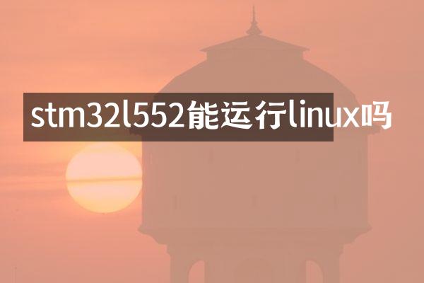 stm32l552能运行linux吗