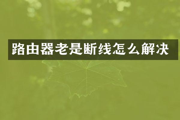 路由器老是断线怎么解决