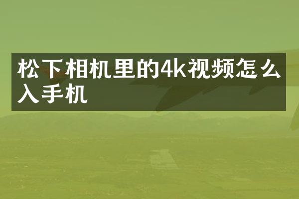 相机里的4k视频怎么导入手机