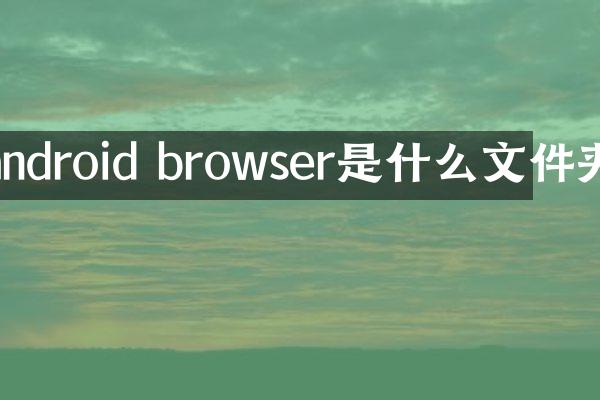 android browser是什么文件夹