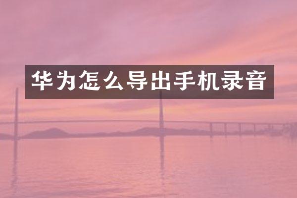 华为怎么导出手机录音