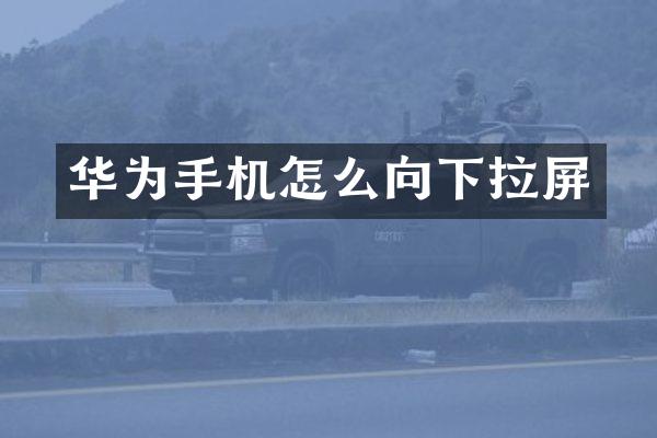 华为手机怎么向下拉屏
