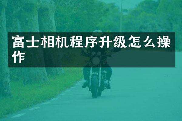 富士相机程序升级怎么操作