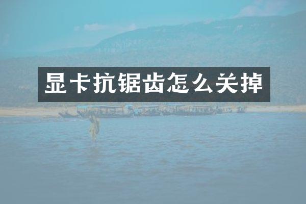 显卡抗锯齿怎么关掉