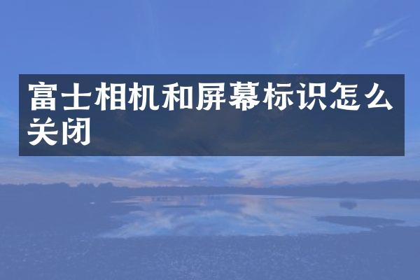 富士相机和屏幕标识怎么关闭