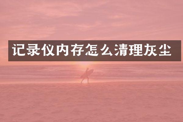 记录仪内存怎么清理灰尘