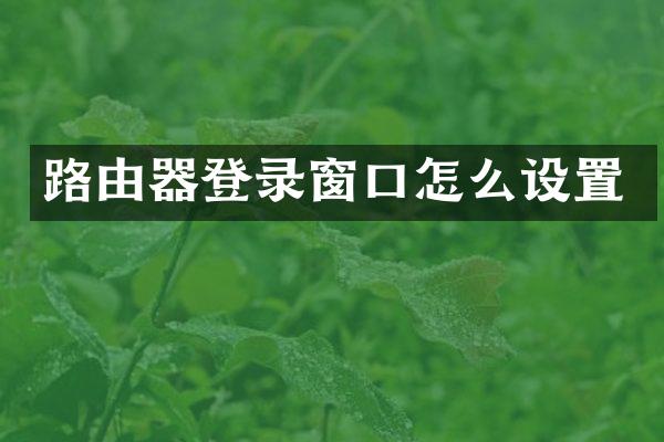 路由器登录窗口怎么设置