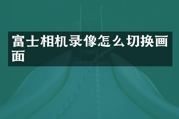 富士相机录像怎么切换画面