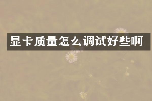 显卡质量怎么调试好些啊