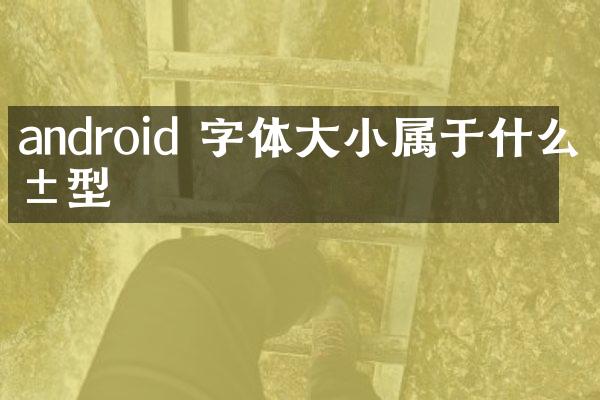 android 字体大小属于什么类型