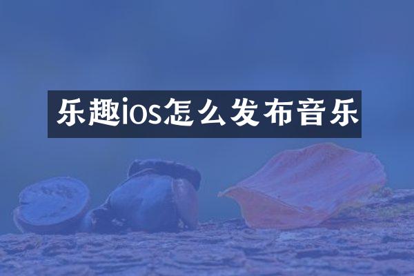 乐趣ios怎么发布音乐