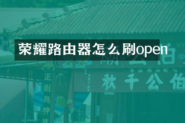 荣耀路由器怎么刷open