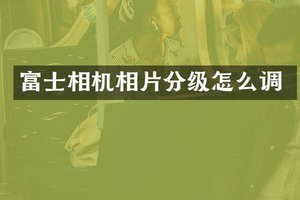 富士相机相片分级怎么调