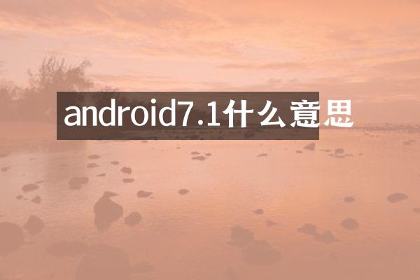 android7.1什么意思