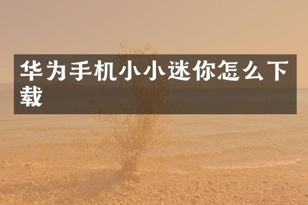 华为手机小小迷你怎么下载