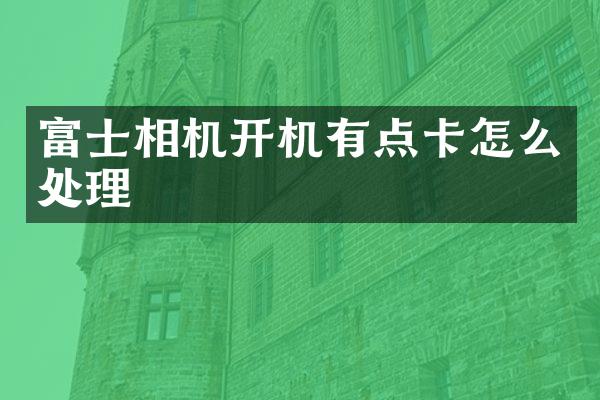 富士相机开机有点卡怎么处理