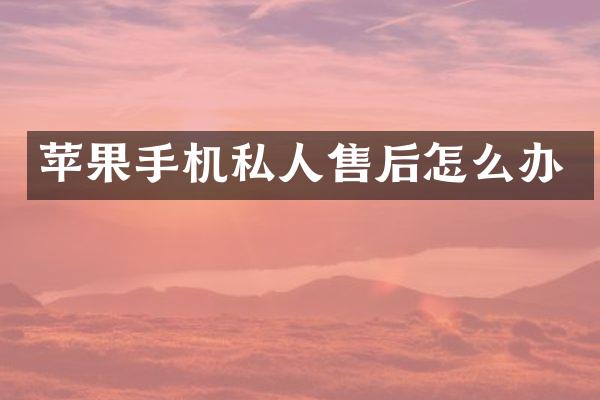 苹果手机私人售后怎么办