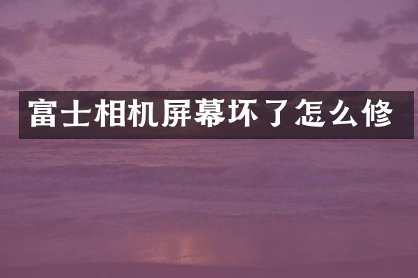 富士相机屏幕坏了怎么修