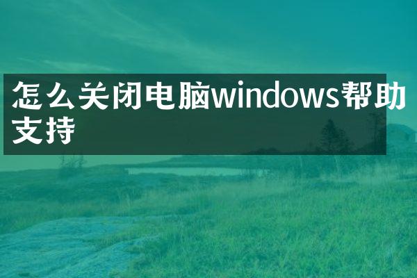 怎么关闭电脑windows帮助和支持