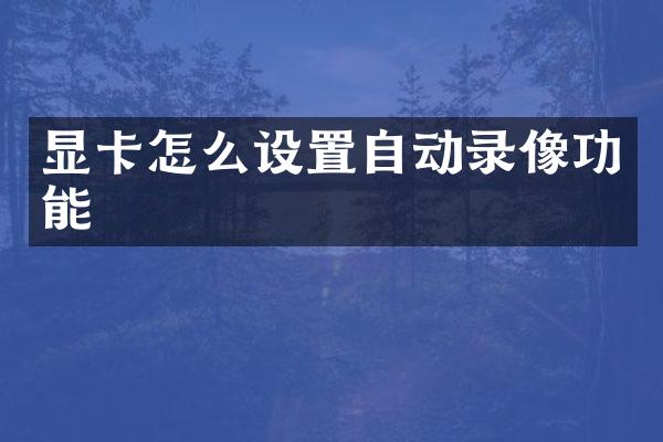 显卡怎么设置自动录像功能