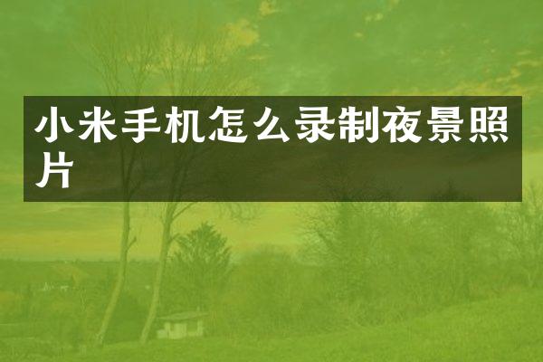 小米手机怎么录制夜景照片