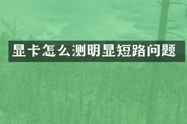 显卡怎么测明显短路问题