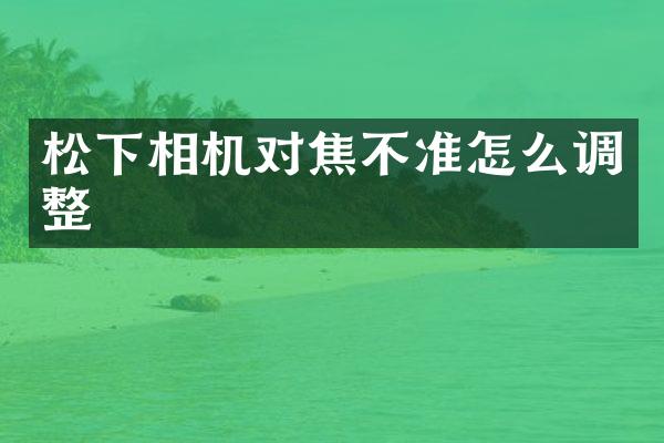 相机对焦不准怎么调整