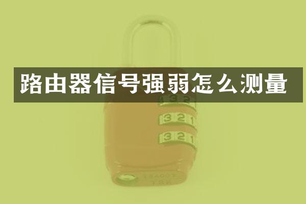路由器信号强弱怎么测量