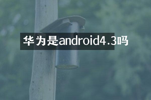 华为是android4.3吗