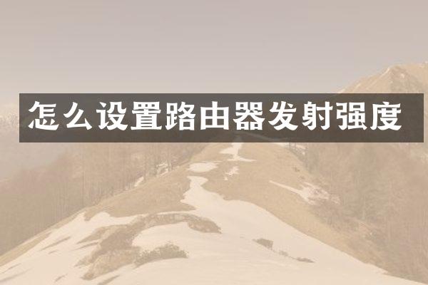 怎么设置路由器发射强度