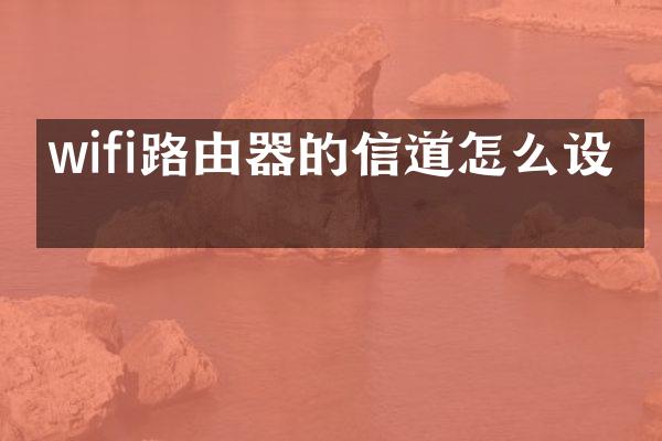 wifi路由器的信道怎么设置