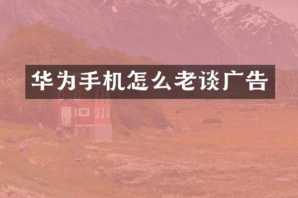 华为手机怎么老谈广告