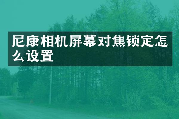 尼康相机屏幕对焦锁定怎么设置