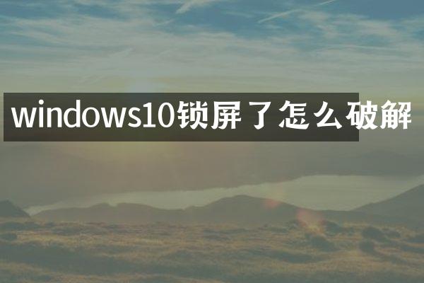 windows10锁屏了怎么破解