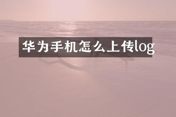 华为手机怎么上传log