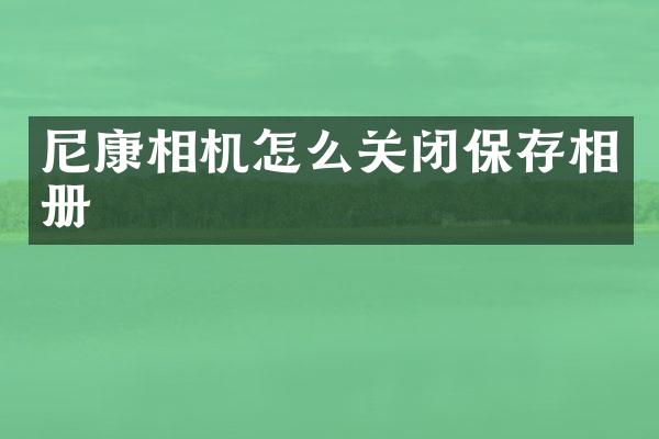 尼康相机怎么关闭保存相册