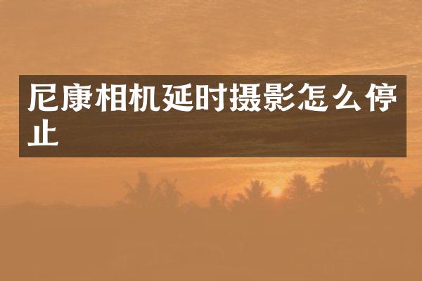 尼康相机延时摄影怎么停止